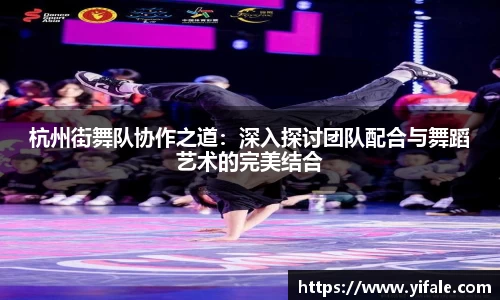 杭州街舞队协作之道：深入探讨团队配合与舞蹈艺术的完美结合