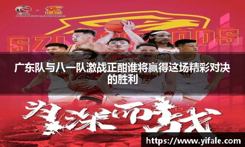 广东队与八一队激战正酣谁将赢得这场精彩对决的胜利