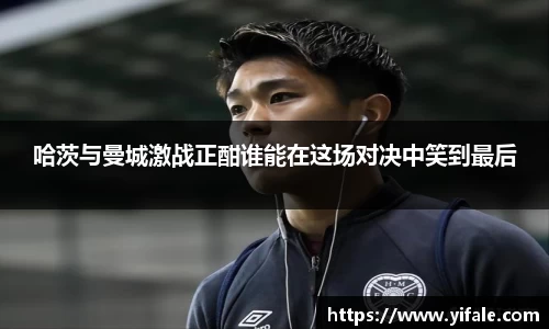 哈茨与曼城激战正酣谁能在这场对决中笑到最后