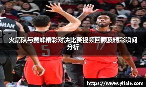 火箭队与黄蜂精彩对决比赛视频回顾及精彩瞬间分析