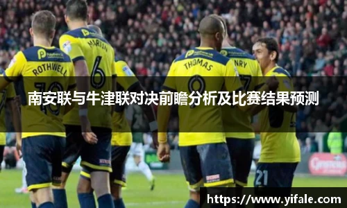 南安联与牛津联对决前瞻分析及比赛结果预测